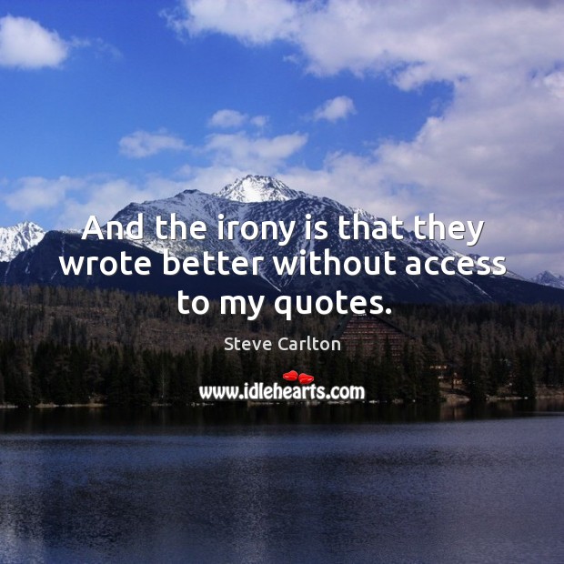 And the irony is that they wrote better without access to my quotes. Steve Carlton Picture Quote