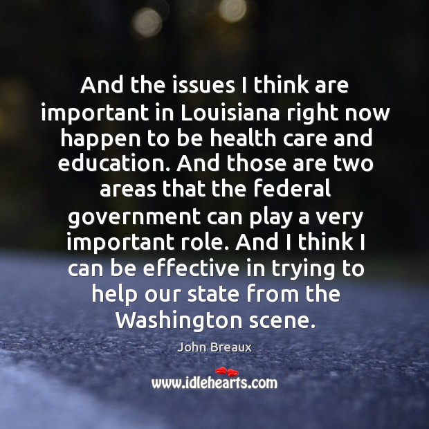 And the issues I think are important in louisiana right now happen to be health care and education. John Breaux Picture Quote