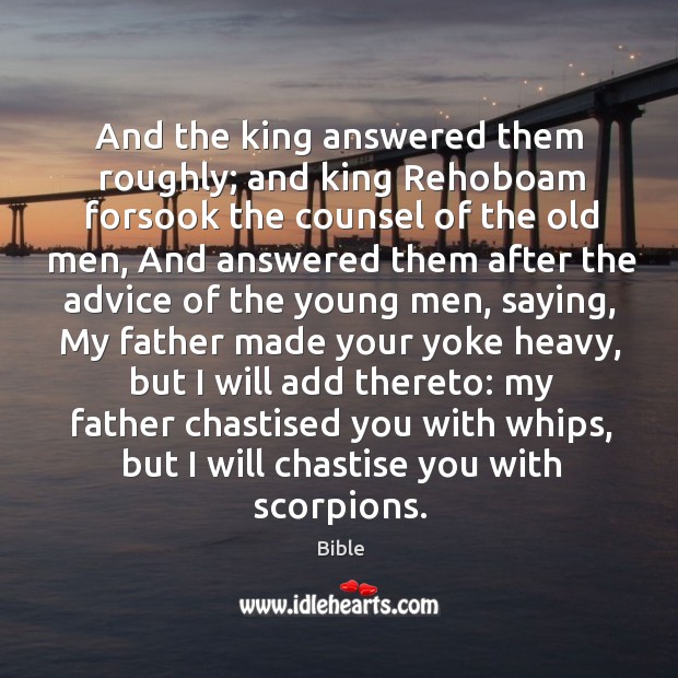 And the king answered them roughly; and king rehoboam forsook the counsel of the old men. Bible Picture Quote