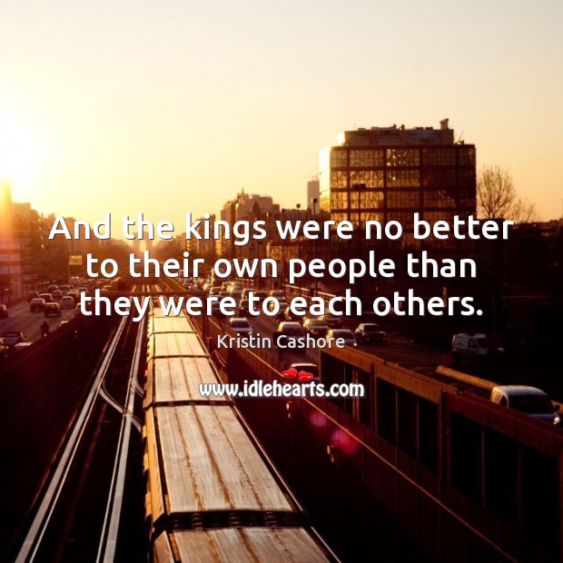 And the kings were no better to their own people than they were to each others. Kristin Cashore Picture Quote