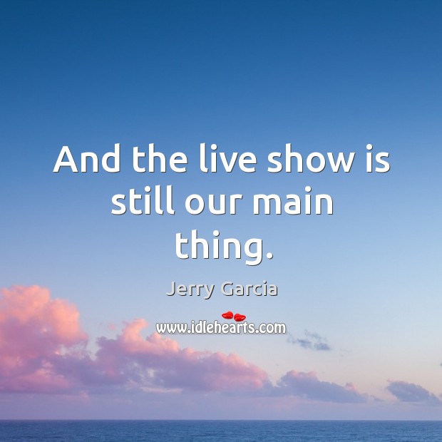 And the live show is still our main thing. Image