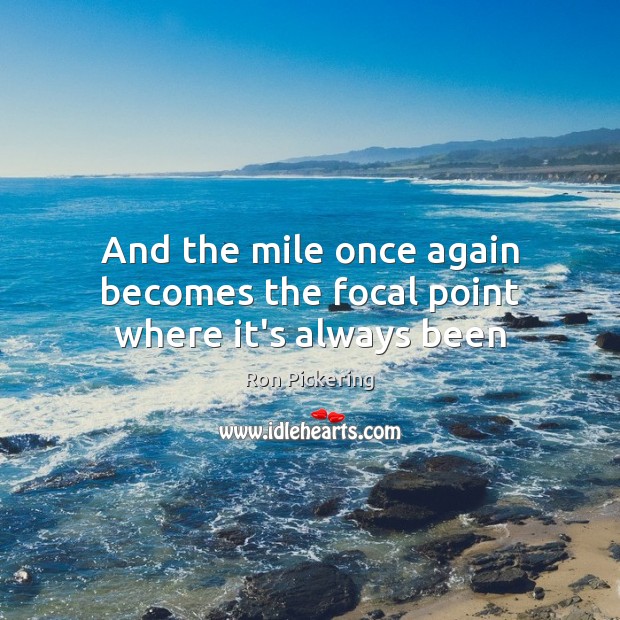 And the mile once again becomes the focal point where it’s always been Ron Pickering Picture Quote