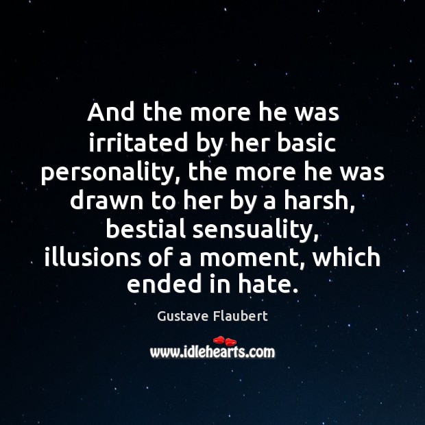 And the more he was irritated by her basic personality, the more Gustave Flaubert Picture Quote