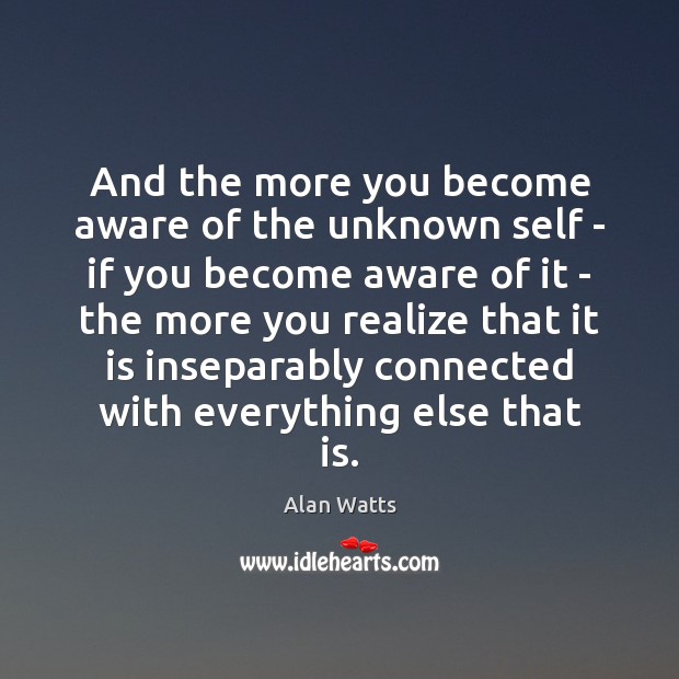 And the more you become aware of the unknown self – if Alan Watts Picture Quote