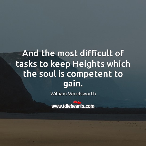 And the most difficult of tasks to keep Heights which the soul is competent to gain. William Wordsworth Picture Quote