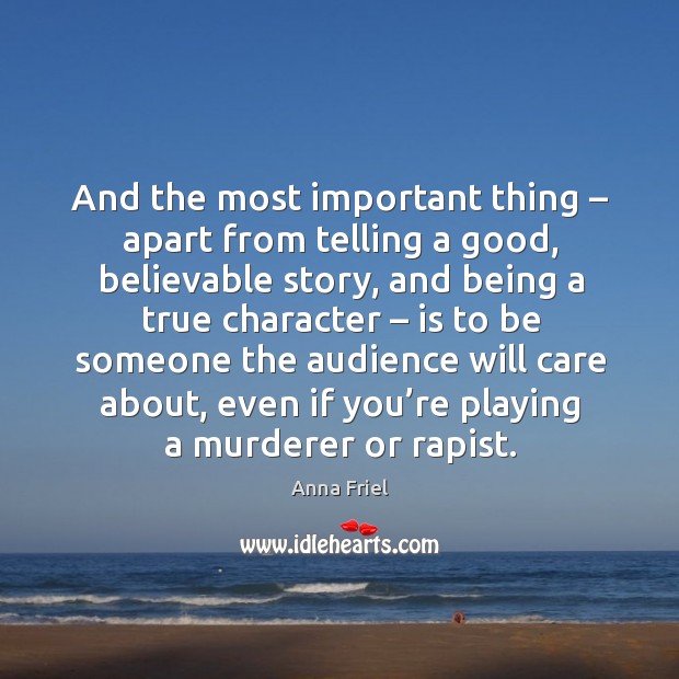 And the most important thing – apart from telling a good, believable story, and being a true character 