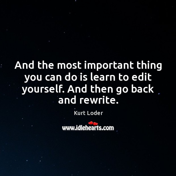 And the most important thing you can do is learn to edit yourself. And then go back and rewrite. Kurt Loder Picture Quote