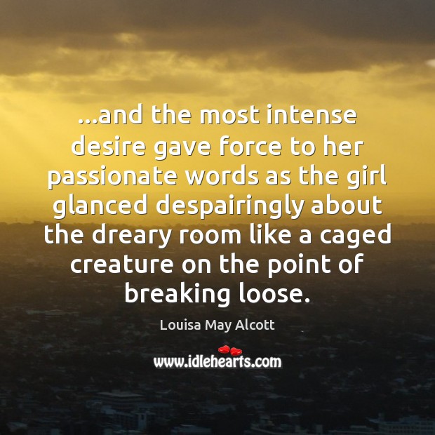 …and the most intense desire gave force to her passionate words as Louisa May Alcott Picture Quote