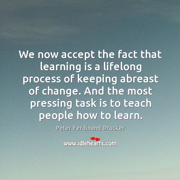 And the most pressing task is to teach people how to learn. Peter Ferdinand Drucker Picture Quote