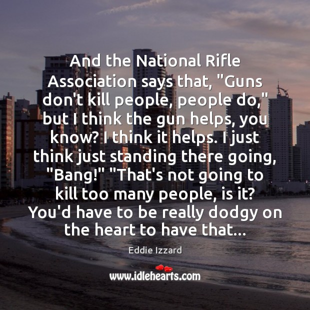 And the National Rifle Association says that, “Guns don’t kill people, people Image