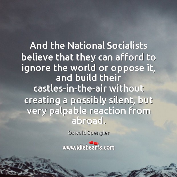 And the National Socialists believe that they can afford to ignore the 