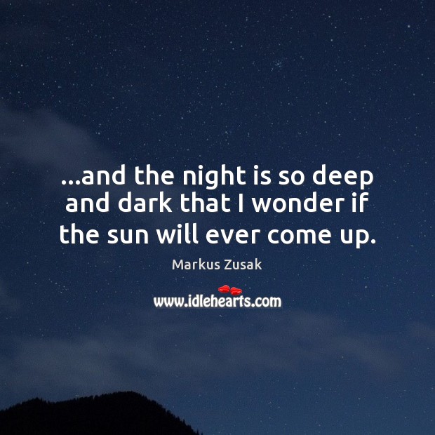 …and the night is so deep and dark that I wonder if the sun will ever come up. Image