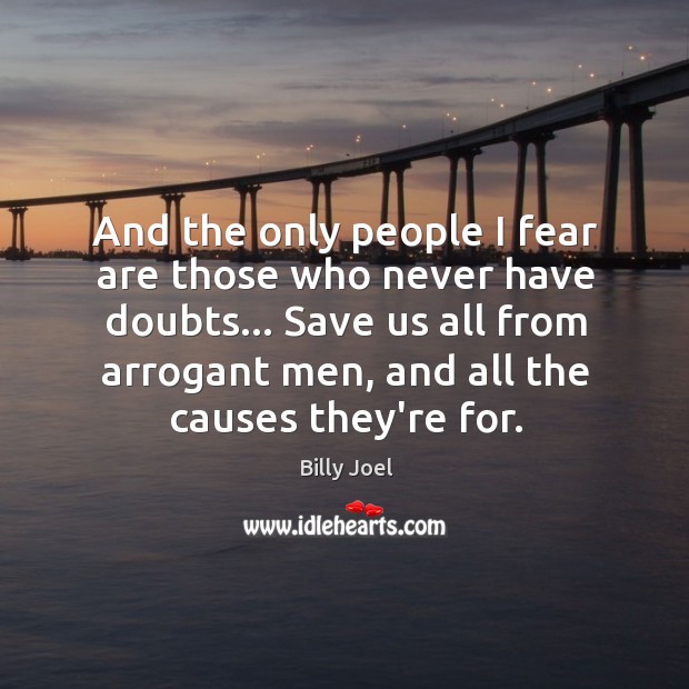 And the only people I fear are those who never have doubts… Billy Joel Picture Quote