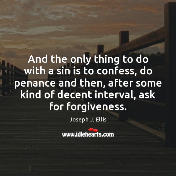 And the only thing to do with a sin is to confess, Joseph J. Ellis Picture Quote