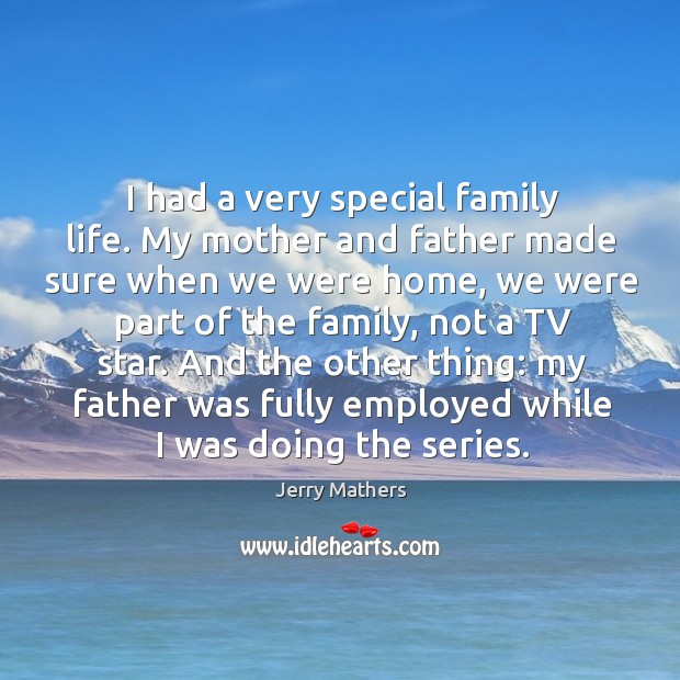 And the other thing: my father was fully employed while I was doing the series. Jerry Mathers Picture Quote