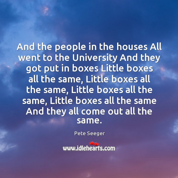 And the people in the houses All went to the University And Pete Seeger Picture Quote