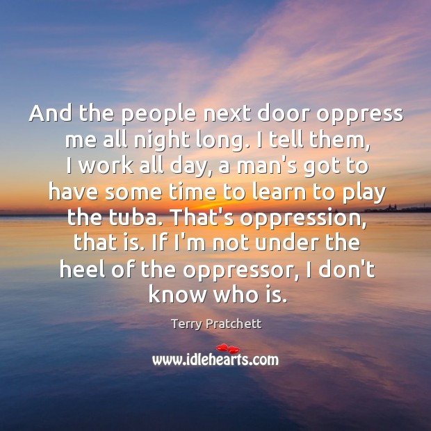 And the people next door oppress me all night long. I tell Terry Pratchett Picture Quote
