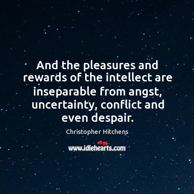 And the pleasures and rewards of the intellect are inseparable from angst, Christopher Hitchens Picture Quote