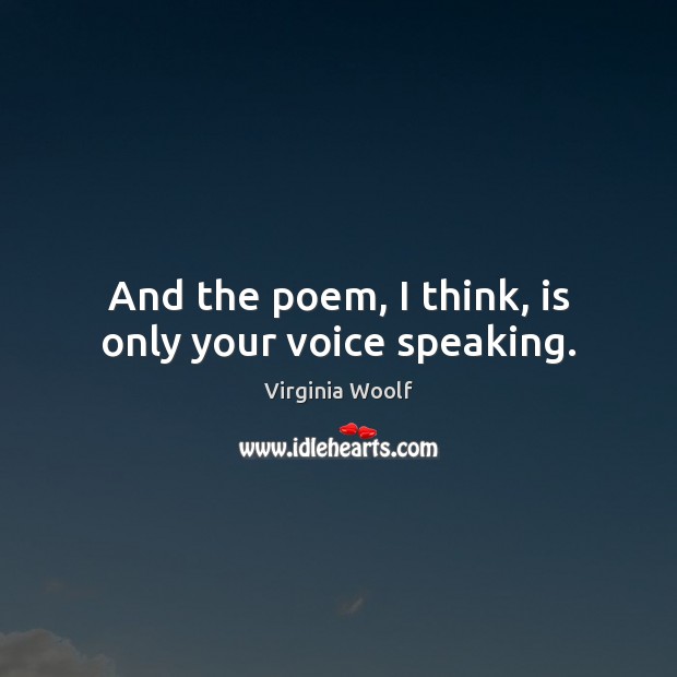 And the poem, I think, is only your voice speaking. Virginia Woolf Picture Quote