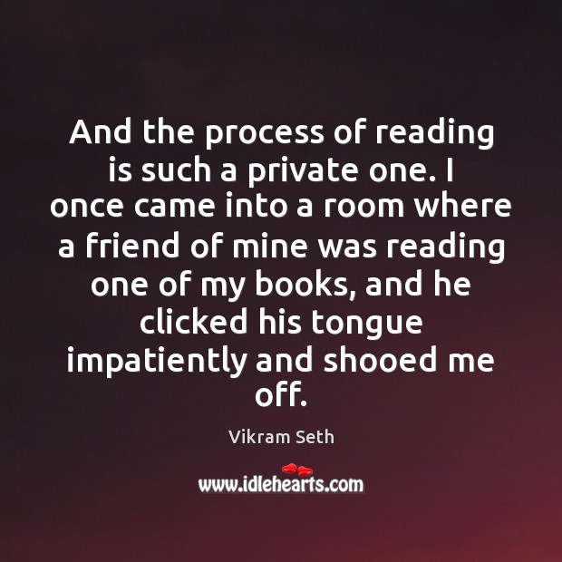 And the process of reading is such a private one. I once Vikram Seth Picture Quote