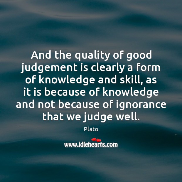 And the quality of good judgement is clearly a form of knowledge Plato Picture Quote