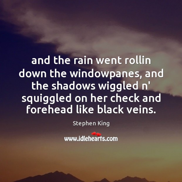 And the rain went rollin down the windowpanes, and the shadows wiggled Stephen King Picture Quote