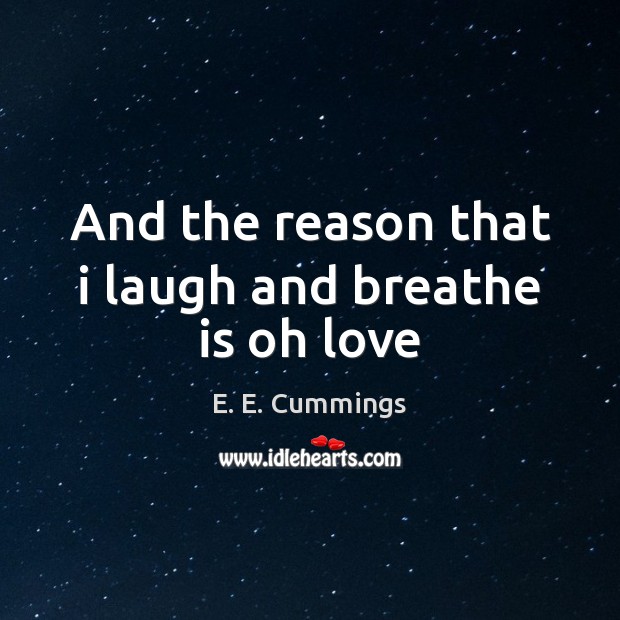 And the reason that i laugh and breathe is oh love E. E. Cummings Picture Quote