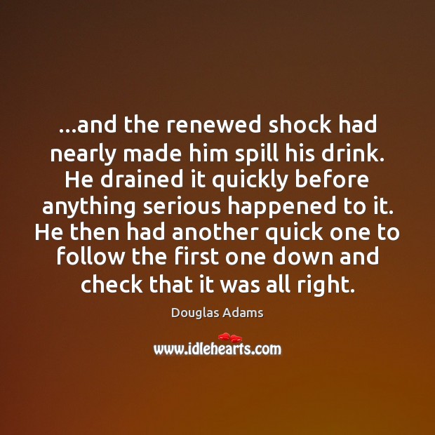 …and the renewed shock had nearly made him spill his drink. He Douglas Adams Picture Quote