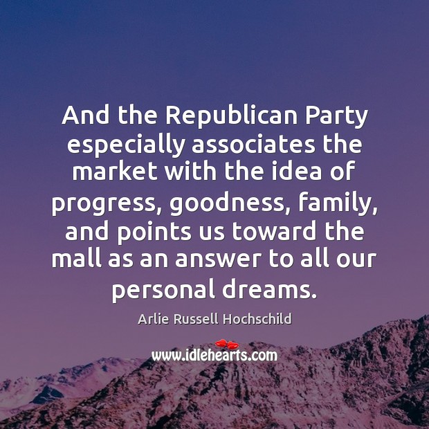 And the Republican Party especially associates the market with the idea of Arlie Russell Hochschild Picture Quote