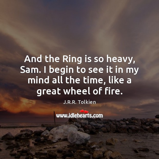 And the Ring is so heavy, Sam. I begin to see it J.R.R. Tolkien Picture Quote