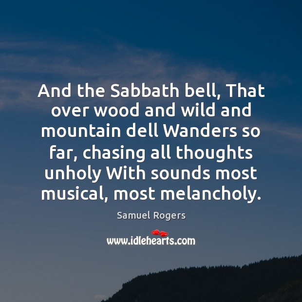 And the Sabbath bell, That over wood and wild and mountain dell Samuel Rogers Picture Quote
