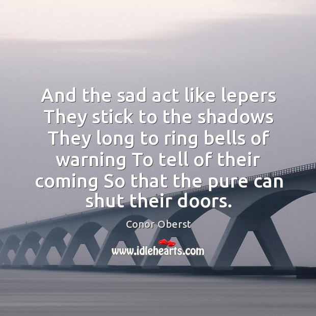 And the sad act like lepers They stick to the shadows They Conor Oberst Picture Quote
