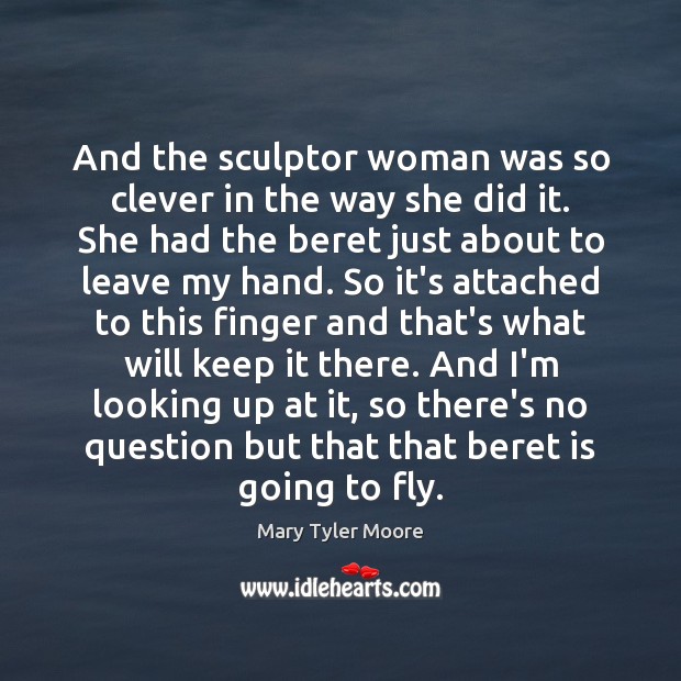 And the sculptor woman was so clever in the way she did Mary Tyler Moore Picture Quote