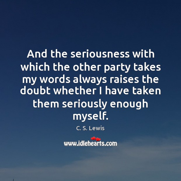And the seriousness with which the other party takes my words always C. S. Lewis Picture Quote