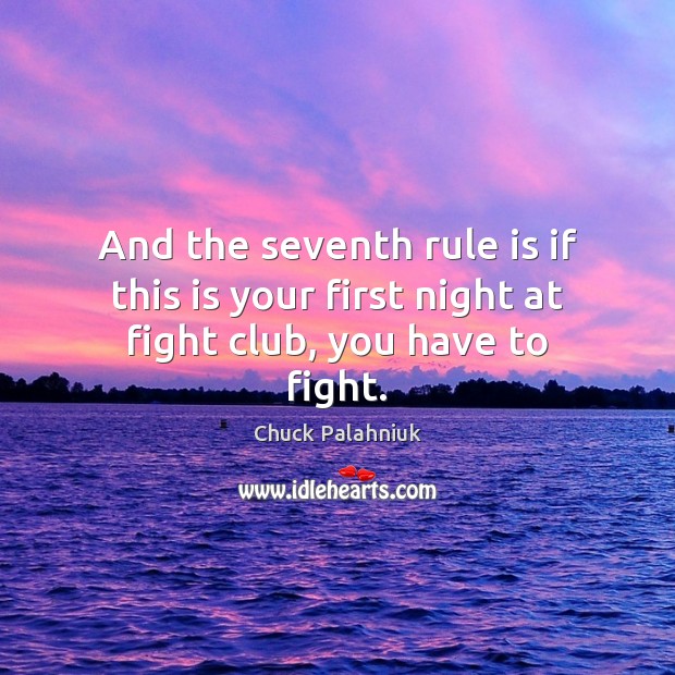 And the seventh rule is if this is your first night at fight club, you have to fight. Image