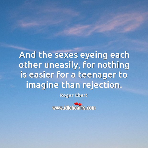 And the sexes eyeing each other uneasily, for nothing is easier for Roger Ebert Picture Quote