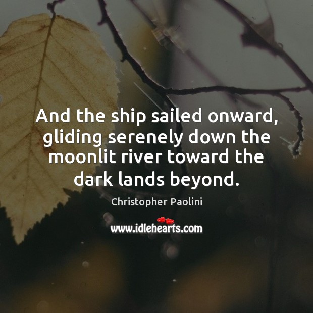 And the ship sailed onward, gliding serenely down the moonlit river toward Christopher Paolini Picture Quote