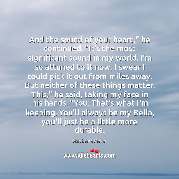 And the sound of your heart,” he continued. “It’s the most significant Stephenie Meyer Picture Quote