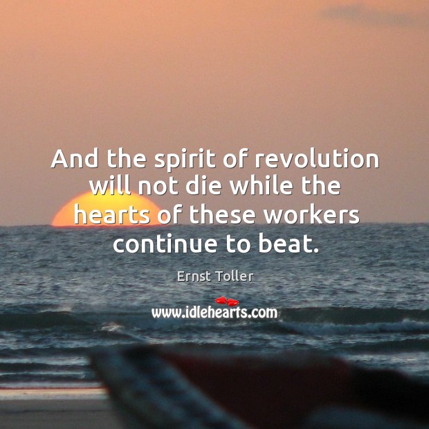 And the spirit of revolution will not die while the hearts of these workers continue to beat. Ernst Toller Picture Quote