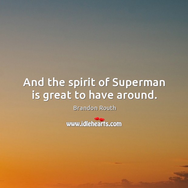 And the spirit of superman is great to have around. Brandon Routh Picture Quote