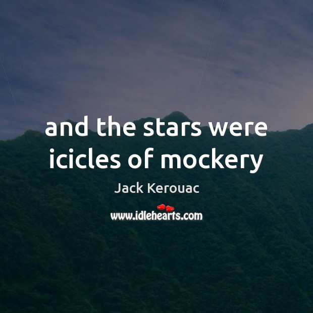 And the stars were icicles of mockery Jack Kerouac Picture Quote