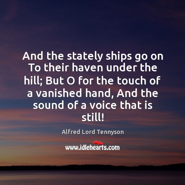 And the stately ships go on To their haven under the hill; Alfred Lord Tennyson Picture Quote