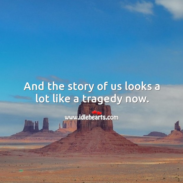 And the story of us looks a lot like a tragedy now. Image