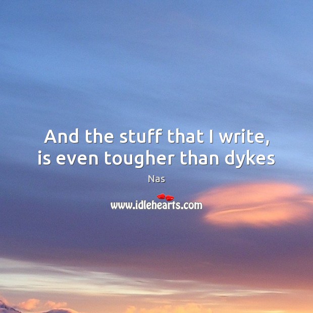 And the stuff that I write, is even tougher than dykes Nas Picture Quote