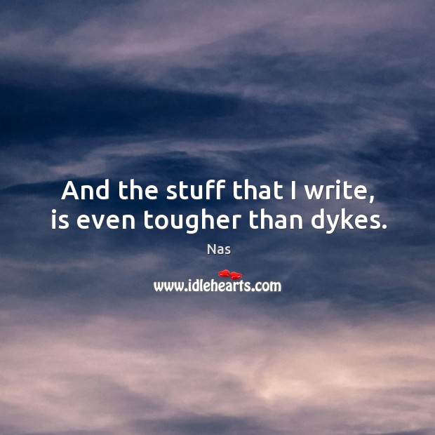 And the stuff that I write, is even tougher than dykes. Nas Picture Quote