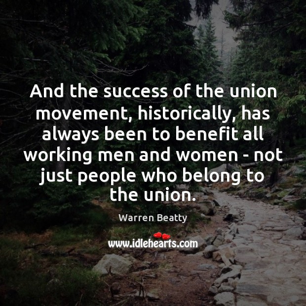 And the success of the union movement, historically, has always been to Warren Beatty Picture Quote