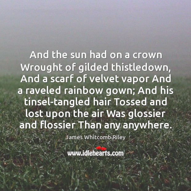 And the sun had on a crown Wrought of gilded thistledown, And James Whitcomb Riley Picture Quote