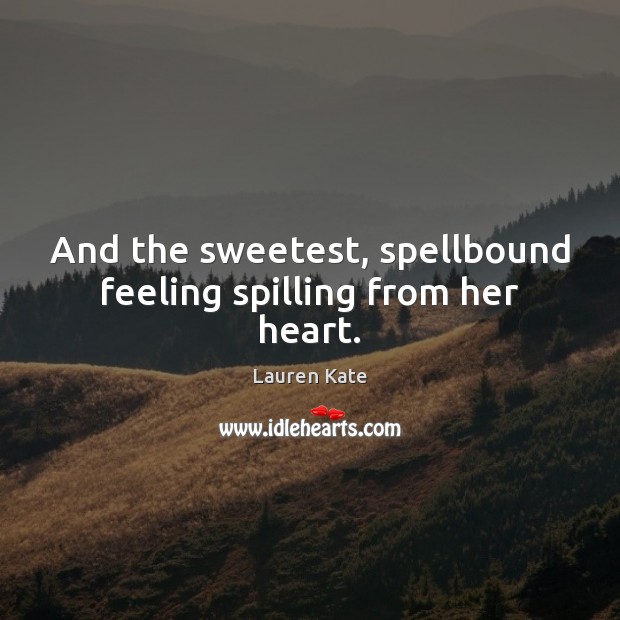 And the sweetest, spellbound feeling spilling from her heart. Lauren Kate Picture Quote