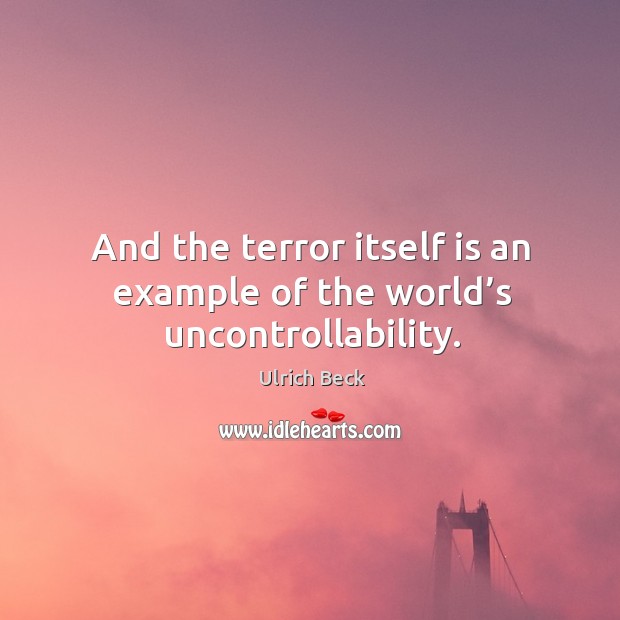 And the terror itself is an example of the world’s uncontrollability. Ulrich Beck Picture Quote