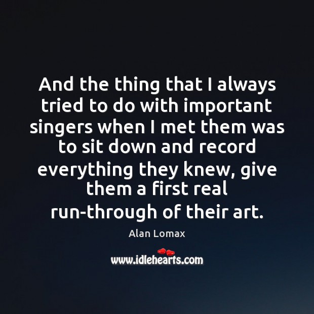 And the thing that I always tried to do with important singers Alan Lomax Picture Quote